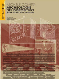Title: Archeologie del dispositivo: Regimi scopici della letteratura, Author: Michele Cometa