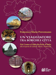 Title: Un Viaggiatore tra Borghi e Città. Dal centro al sud alle isole d'Italia alla scoperta di cultura, storia e tradizioni, Author: Francesco Maria Provenzano