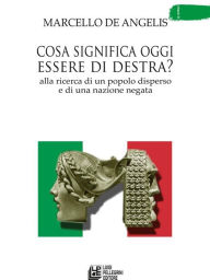 Title: Cosa significa oggi essere di destra?: Alla ricerca di un popolo disperso e di una nazione negata, Author: Marcello De Angelis