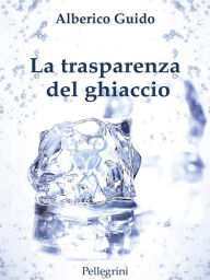 Title: La trasperenza del ghiaccio, Author: Alberico Guido