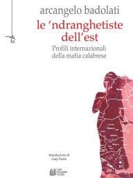 Title: Le 'ndranghetiste dell'Est. Profili internazionali della mafia calabrese, Author: Arcangelo Badolati