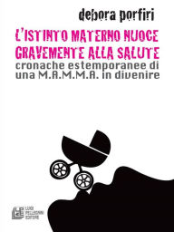 Title: L'istinto materno nuoce gravente alla salute. Cronache estemporanee di una M.A.M.M.A. in divenire, Author: Debora Porfiri