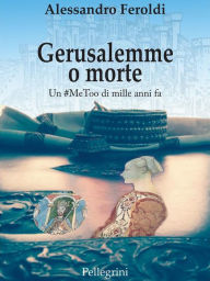 Title: Gerusalemme o morte. Un #MeToo di mille anni fa, Author: Alessandro Feroldi