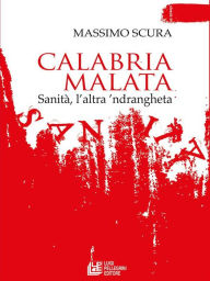 Title: Calabria malata. Sanità, l'altra 'ndrangheta, Author: Massimo Scura