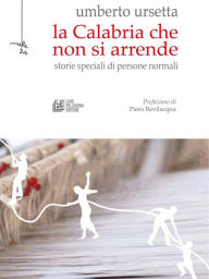 Title: La Calabria che non si arrende. Storie speciali di persone normali, Author: Umberto Ursetta