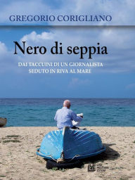 Title: Nero di Seppia. Dai taccuini di un giornalista seduto in riva al mare, Author: Gregorio Corigliano