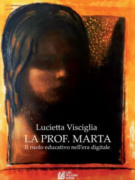 Title: La Prof. Marta. Il ruolo educativo nell'era digitale, Author: Lucietta Visciglia