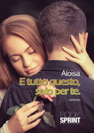 Title: E tutto questo, solo per te., Author: Aloisa