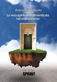 Title: La vera spiritualità dimenticata nel cristianesimo, Author: Antonella Delicato