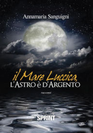 Title: Il mare luccica, l'astro è d'argento, Author: Annamaria Sanguigni