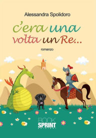 Title: C'era una volta un Re, Author: Alessandra Spolidoro