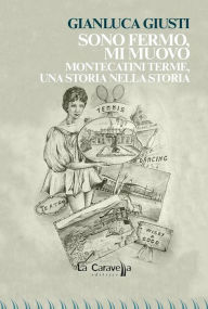 Title: Sono fermo,mi muovo. Montecatini Terme, una storia nella storia, Author: Gianluca Giusti