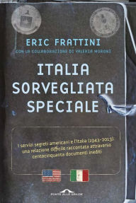 Title: Italia, sorvegliata speciale: I servizi segreti americani e l'Italia (1943-2013): una relazione difficile raccontata attraverso centocinquanta documenti inediti, Author: Eric Alonso Frattini