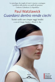 Title: Guardarsi dentro rende ciechi: Scritti scelti con cinque saggi inediti, Author: Giorgio Nardone