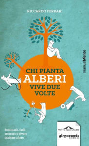 Title: Chi pianta alberi vive due volte: Seminarli, farli crescere e vivere insieme a loro, Author: Riccardo Ferrari