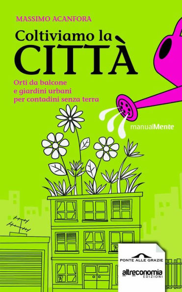 Coltiviamo la città: Orti da balcone e giardini urbani per contadini senza terra