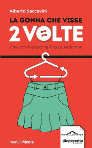 Title: La gonna che visse due volte: Crea con l'upcycling il tuo guardaroba, Author: Alberto Saccavini