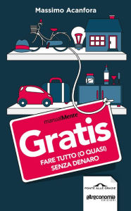 Title: Gratis: Fare tutto (o quasi) senza denaro, Author: Massimo Acanfora