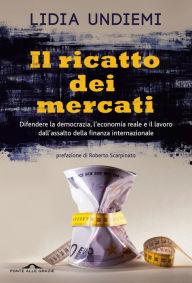 Title: Il ricatto dei mercati: Difendere la democrazia, l'economia reale e il lavoro dall'assalto della finanza internazionale, Author: Lidia Undiemi