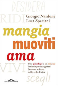 Title: Mangia, muoviti, ama: Uno psicologo e un medico insieme per insegnarti la nuova scienza dello stile di vita, Author: Giorgio Nardone