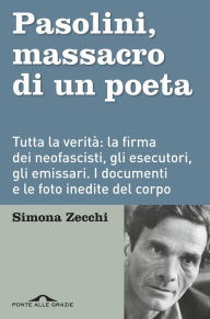 Title: Pasolini. Massacro di un poeta: Finalmente tutta la verità sull'agguato più doloroso della nostra storia. La firma dei neofascisti, la manodopera criminale, gli emissari. I documenti e le foto inedite del corpo che parla, Author: Simona Zecchi