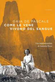 Title: Come le vene vivono del sangue: Vita imperdonabile di Antonia Pozzi, Author: Gaia De Pascale