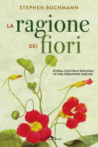 Title: La ragione dei fiori: Storia, cultura e biologia di una creazione sublime, Author: Stephen Buchmann
