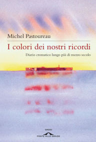 Title: I colori dei nostri ricordi: Diario cromatico lungo più di mezzo secolo, Author: Michel Pastoureau