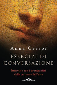 Title: Esercizi di conversazione: Interviste con i protagonisti della cultura e dell'arte, Author: Anna Crespi