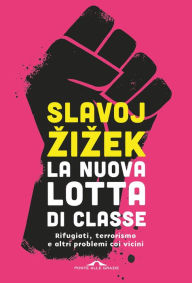 Title: La nuova lotta di classe: Rifugiati, terrorismo e altri problemi coi vicini, Author: Slavoj Zizek
