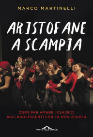 Title: Aristofane a Scampia: Come far amare i classici agli adolescenti con la non-scuola, Author: Marco Martinelli