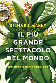Title: Il più grande spettacolo del mondo: Botanica e immaginazione, Author: Richard Mabey