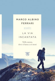 Title: La via incantata: Nella natura, dove si basta a sé stessi, Author: Marco Albino Ferrari