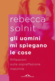 Title: Gli uomini mi spiegano le cose (Men Explain Things to Me), Author: Rebecca Solnit