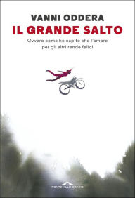 Title: Il grande salto: Ovvero come ho capito che l'amore per gli altri rende felici, Author: Vanni Oddera