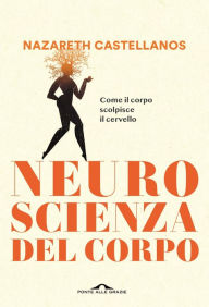 Title: Neuroscienza del corpo: Come il corpo scolpisce il cervello, Author: Nazareth Castellanos