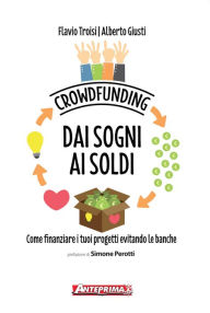 Title: Crowdfunding. Dai sogni ai soldi: Come finanziare i tuoi progetti evitando le banche, Author: Flavio Troisi