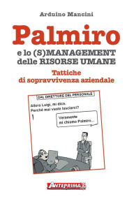 Title: Palmiro e lo (s)management delle Risorse Umane: Tattiche di sopravvivenza aziendale, Author: Arduino Mancini