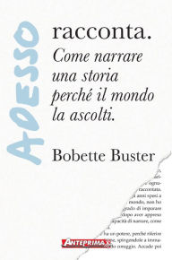 Title: Adesso racconta: Come narrare una storia perché il mondo la ascolti., Author: Bobette Buster