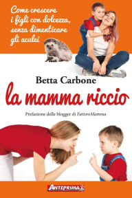 Title: La mamma riccio: Come crescere i figli con dolcezza, senza dimenticare gli aculei, Author: Betta Carbone