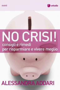 Title: No Crisi: Consigli e rimedi per risparmiare e vivere meglio, Author: Alessandra Addari