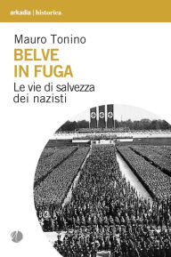 Title: Belve in fuga: Le vie di salvezza dei nazisti, Author: Mauro Tonino