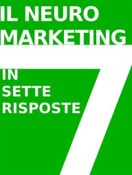 Title: IL NEUROMARKETING IN 7 RISPOSTE: che cos'è e come funziona, Author: Stefano Calicchio