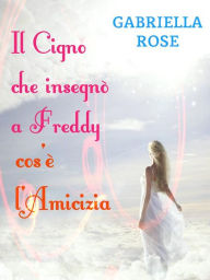 Title: Il cigno che insegnò a Freddy cos'è l'amicizia, Author: Gabriella Rose