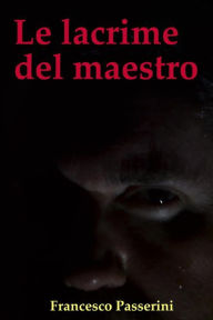 Title: Le lacrime del maestro, Author: Francesco Passerini
