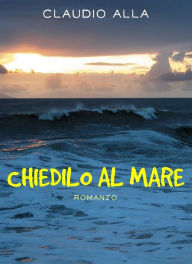 Title: Chiedilo al mare, Author: Claudio Alla