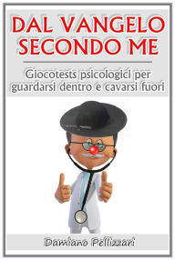 Title: Dal vangelo secondo me - giocotests psicologici per guardarsi dentro e cavarsi fuori, Author: Damiano Pellizzari