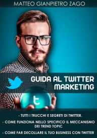 Title: Guida al twitter marketing, Author: Matteo Gianpietro Zago