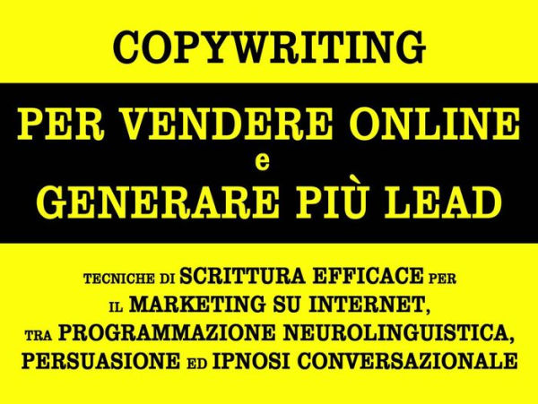 Copywriting per vendere online e generare più lead. tecniche di scrittura efficace per il marketing su internet, tra programmazione neurolinguistica, persuasione ed ipnosi conversazionale