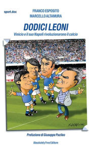Title: Dodici Leoni: Vinicio e il suo Napoli rivoluzionarono il calcio, Author: Franco Esposito